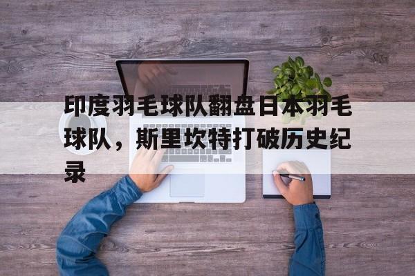 开云官网-关于印度羽毛球队翻盘日本羽毛球队，斯里坎特打破历史纪录的信息